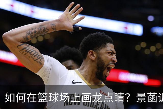 如何在篮球场上画龙点睛？景菡训练揭秘！